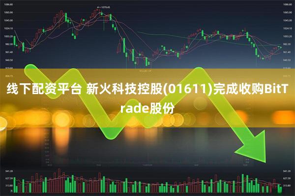 线下配资平台 新火科技控股(01611)完成收购BitTrade股份