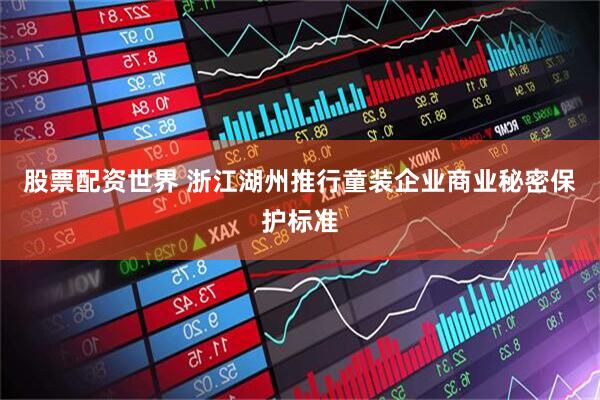 股票配资世界 浙江湖州推行童装企业商业秘密保护标准