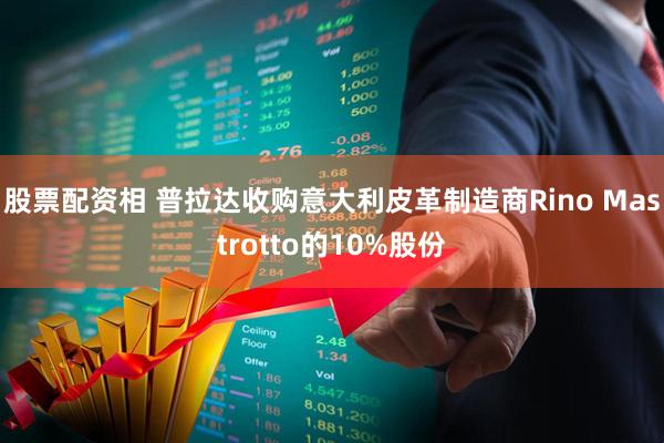 股票配资相 普拉达收购意大利皮革制造商Rino Mastrotto的10%股份