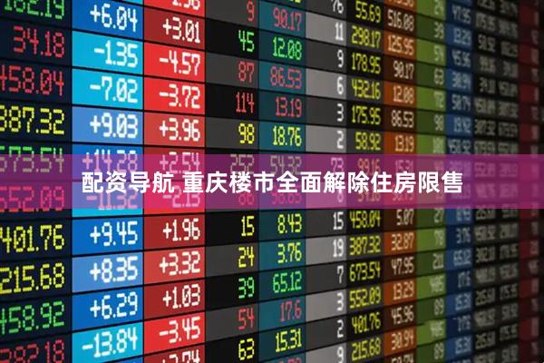 配资导航 重庆楼市全面解除住房限售