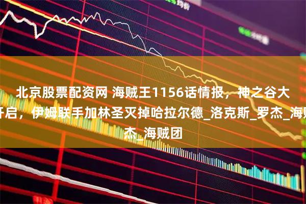 北京股票配资网 海贼王1156话情报，神之谷大战开启，伊姆联手加林圣灭掉哈拉尔德_洛克斯_罗杰_海贼团